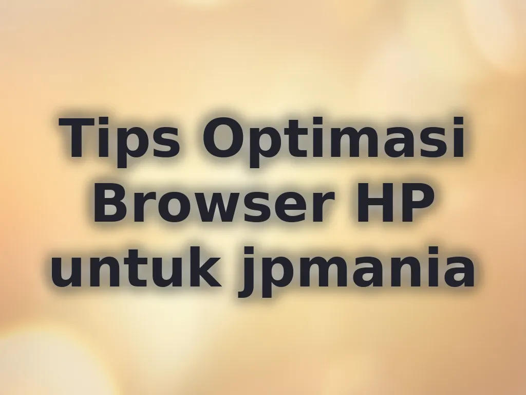 Tips Optimasi Browser HP untuk jpmania