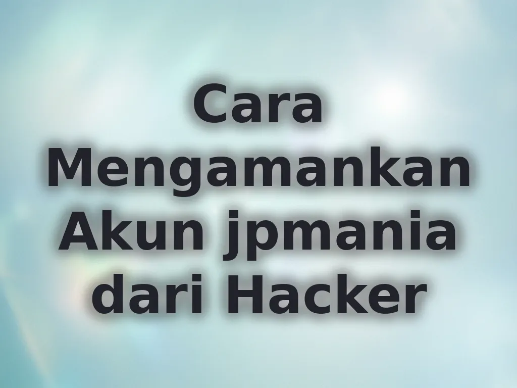Cara Mengamankan Akun jpmania dari Hacker
